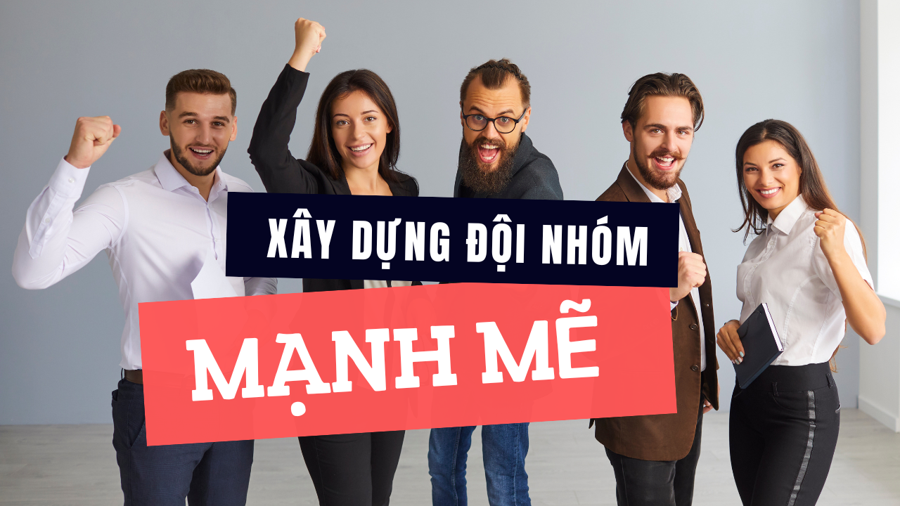 Làm Thế Nào Để Xây Dựng Đội Nhóm Mạnh Mẽ